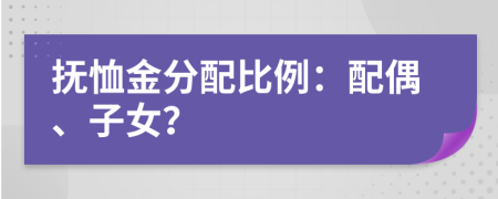 撫恤金分配比例：配偶、子女？