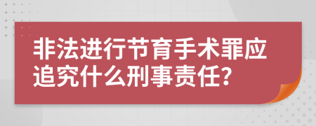 非法進行節(jié)育手術罪應追究什么刑事責任？
