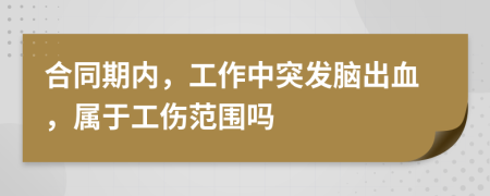 合同期內(nèi)，工作中突發(fā)腦出血，屬于工傷范圍嗎