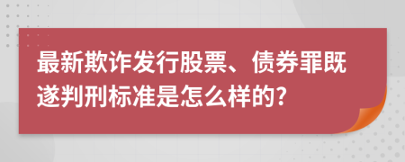 最新欺詐發(fā)行股票、債券罪既遂判刑標(biāo)準(zhǔn)是怎么樣的?