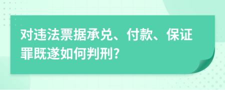 對違法票據(jù)承兌、付款、保證罪既遂如何判刑?