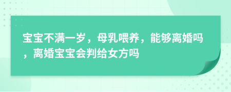 寶寶不滿一歲，母乳喂養(yǎng)，能夠離婚嗎，離婚寶寶會(huì)判給女方嗎
