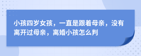 小孩四歲女孩，一直是跟著母親，沒(méi)有離開(kāi)過(guò)母親，離婚小孩怎么判