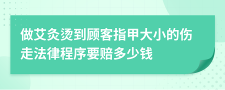 做艾灸燙到顧客指甲大小的傷走法律程序要賠多少錢(qián)
