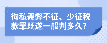 徇私舞弊不征、少征稅款罪既遂一般判多久?