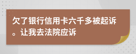 欠了銀行信用卡六千多被起訴。讓我去法院應(yīng)訴