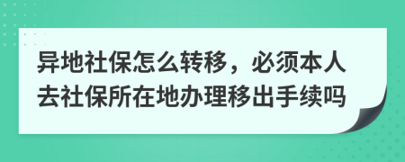 異地社保怎么轉移，必須本人去社保所在地辦理移出手續(xù)嗎