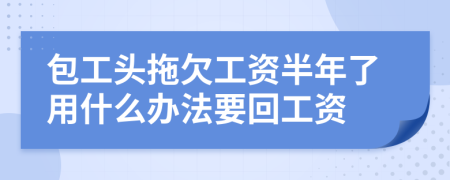 包工頭拖欠工資半年了用什么辦法要回工資