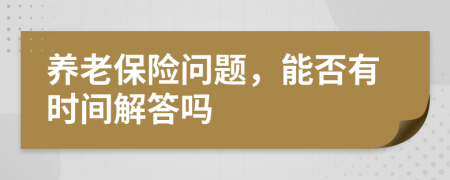 養(yǎng)老保險問題，能否有時間解答嗎