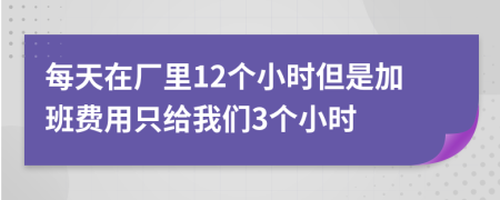 每天在廠里12個小時但是加班費用只給我們3個小時
