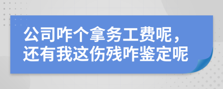 公司咋個(gè)拿務(wù)工費(fèi)呢，還有我這傷殘咋鑒定呢