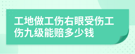 工地做工傷右眼受傷工傷九級能賠多少錢