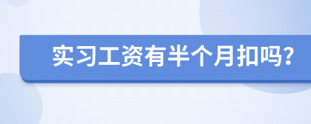 實(shí)習(xí)工資有半個(gè)月扣嗎？
