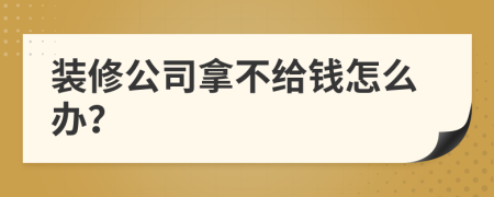 裝修公司拿不給錢怎么辦？