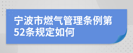 寧波市燃?xì)夤芾項(xiàng)l例第52條規(guī)定如何