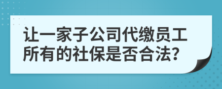 讓一家子公司代繳員工所有的社保是否合法？
