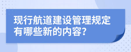 現(xiàn)行航道建設管理規(guī)定有哪些新的內(nèi)容?