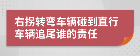 右拐轉(zhuǎn)彎車輛碰到直行車輛追尾誰的責任