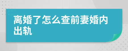 離婚了怎么查前妻婚內(nèi)出軌