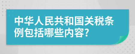 中華人民共和國關(guān)稅條例包括哪些內(nèi)容?