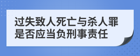 過失致人死亡與殺人罪是否應(yīng)當(dāng)負(fù)刑事責(zé)任