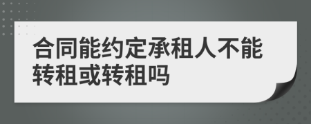 合同能約定承租人不能轉(zhuǎn)租或轉(zhuǎn)租嗎