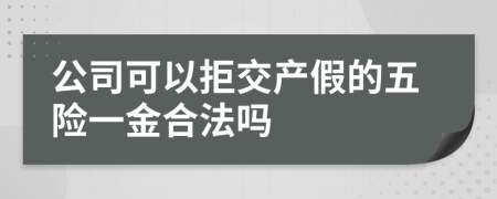 公司可以拒交產(chǎn)假的五險(xiǎn)一金合法嗎