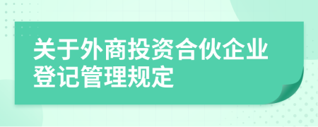 關(guān)于外商投資合伙企業(yè)登記管理規(guī)定