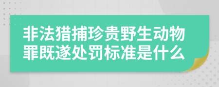 非法獵捕珍貴野生動物罪既遂處罰標準是什么