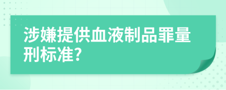 涉嫌提供血液制品罪量刑標(biāo)準(zhǔn)?