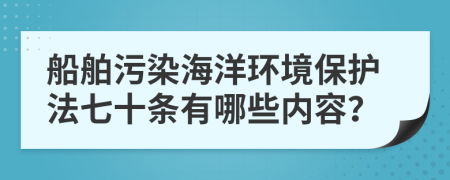 船舶污染海洋環(huán)境保護法七十條有哪些內(nèi)容？