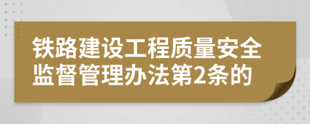 鐵路建設(shè)工程質(zhì)量安全監(jiān)督管理辦法第2條的
