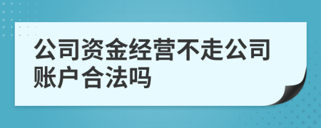 公司資金經(jīng)營不走公司賬戶合法嗎