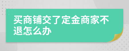 買商鋪交了定金商家不退怎么辦