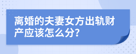 離婚的夫妻女方出軌財(cái)產(chǎn)應(yīng)該怎么分？