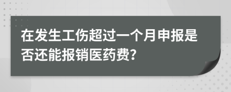 在發(fā)生工傷超過一個(gè)月申報(bào)是否還能報(bào)銷醫(yī)藥費(fèi)？