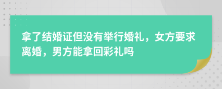 拿了結(jié)婚證但沒(méi)有舉行婚禮，女方要求離婚，男方能拿回彩禮嗎
