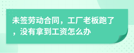 未簽勞動合同，工廠老板跑了，沒有拿到工資怎么辦
