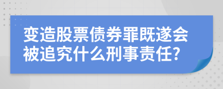 變造股票債券罪既遂會被追究什么刑事責任?