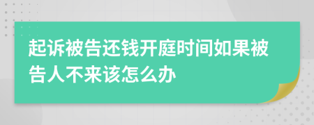 起訴被告還錢開庭時間如果被告人不來該怎么辦