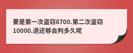 要是第一次盜竊8700.第二次盜竊10000.退還夠會判多久呢