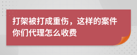 打架被打成重傷，這樣的案件你們代理怎么收費(fèi)