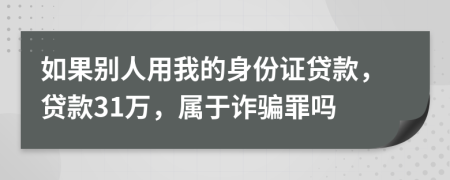 如果別人用我的身份證貸款，貸款31萬(wàn)，屬于詐騙罪嗎