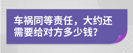 車禍同等責(zé)任，大約還需要給對(duì)方多少錢？