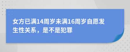 女方已滿14周歲未滿16周歲自愿發(fā)生性關(guān)系，是不是犯罪