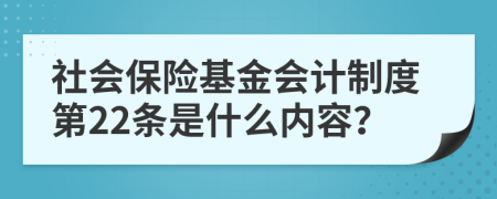 社會(huì)保險(xiǎn)基金會(huì)計(jì)制度第22條是什么內(nèi)容？