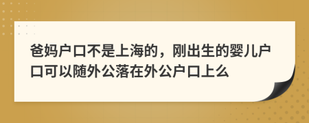 爸媽?xiě)艨诓皇巧虾５?，剛出生的嬰兒戶口可以隨外公落在外公戶口上么