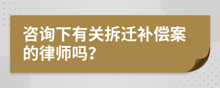 咨詢下有關(guān)拆遷補(bǔ)償案的律師嗎？