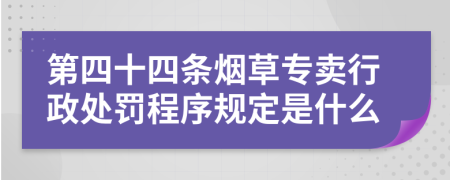 第四十四條煙草專賣行政處罰程序規(guī)定是什么