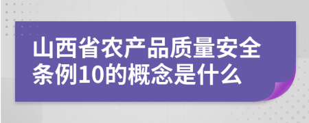 山西省農(nóng)產(chǎn)品質(zhì)量安全條例10的概念是什么